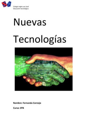 Colegio ingles san José
Educación tecnológica




Nuevas
Tecnologías




Nombre: Fernanda Cornejo

Curso: 8ºB
 