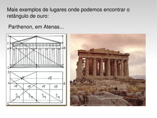 Mais exemplos de lugares onde podemos encontrar o 
retângulo de ouro: 

 Parthenon, em Atenas...




                             
 