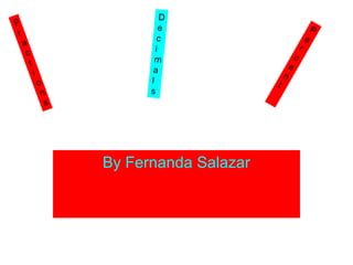 D
F                              e                                   P
 r
                              c                                e
     a                                                     r
                             i
      c                                                c
       t                     m
                            a                      e
           i                                   n
               o           l               t
                n          s
                 s




                     By Fernanda Salazar
 