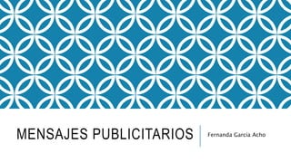 MENSAJES PUBLICITARIOS Fernanda García Acho
 