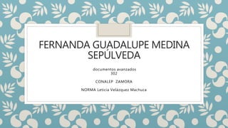 FERNANDA GUADALUPE MEDINA
SEPÚLVEDA
documentos avanzados
302
CONALEP ZAMORA
NORMA Leticia Velázquez Machuca
 