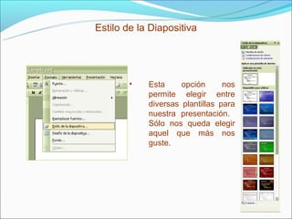Estilo de la Diapositiva




        •   Esta     opción      nos
            permite elegir entre
            diversas plantillas para
            nuestra presentación.
            Sólo nos queda elegir
            aquel que más nos
            guste.
 