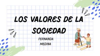Los valores de la
sociedad
Fernanda
Medina
 