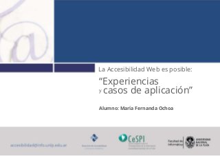 La Accesibilidad Web es posible:
“Experiencias
y casos de aplicación”
Alumno: María Fernanda Ochoa
 