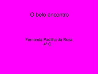 O belo encontro Fernanda Padilha da Rosa 4º C  