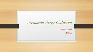 Fernanda Pérez Calderón
CONCEPTOS
NTICS
 