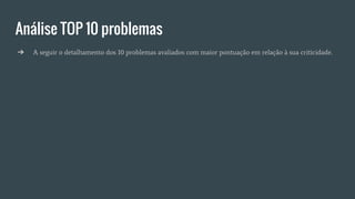 Análise TOP 10 problemas
➔ A seguir o detalhamento dos 10 problemas avaliados com maior pontuação em relação à sua criticidade.
 