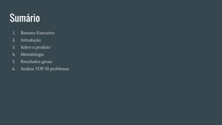 Sumário
1. Resumo Executivo
2. Introdução
3. Sobre o produto
4. Metodologia
5. Resultados gerais
6. Análise TOP 10 problemas
 