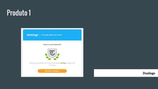 Produto 1
Duolingo
 