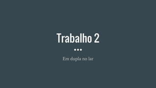 Trabalho 2
Em dupla no lar
 