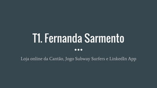 T1. Fernanda Sarmento
Loja online da Cantão, Jogo Subway Surfers e LinkedIn App
 