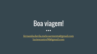Boa viagem!
fernanda.davila.melo.sarmento@gmail.com
luciencastro90@gmail.com
 