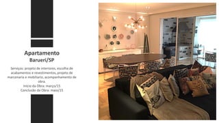 Apartamento
Barueri/SP
Serviços: projeto de interiores, escolha de
acabamentos e revestimentos, projeto de
marcenaria e mobiliario, acompanhamento de
obra.
Início da Obra: março/15
Conclusão da Obra: maio/15
 