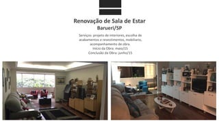 Renovação de Sala de Estar
Barueri/SP
Serviços: projeto de interiores, escolha de
acabamentos e revestimentos, mobiliario,
acompanhamento de obra.
Início da Obra: maio/15
Conclusão da Obra: junho/15
 