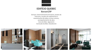 EDIFÍCIO QUEBEC
Barueri/SP
Serviços: desenvolvimento de layout, projeto de
interiores, escolha de acabamentos e
revestimentos de todas as áreas comuns,
acompanhamento de obra.
Início da Obra: Agosto/11
Conclusão da Obra: Outubro/12
 