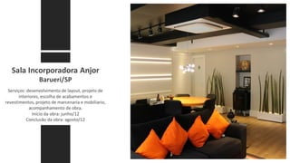 Sala Incorporadora Anjor
Barueri/SP
Serviços: desenvolvimento de layout, projeto de
interiores, escolha de acabamentos e
revestimentos, projeto de marcenaria e mobiliario,
acompanhamento de obra.
Início da obra: junho/12
Conclusão da obra: agosto/12
 