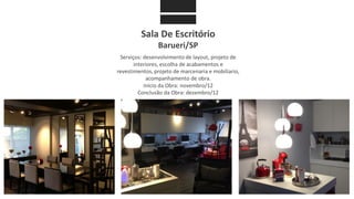 Sala De Escritório
Barueri/SP
Serviços: desenvolvimento de layout, projeto de
interiores, escolha de acabamentos e
revestimentos, projeto de marcenaria e mobiliario,
acompanhamento de obra.
Início da Obra: novembro/12
Conclusão da Obra: dezembro/12
 