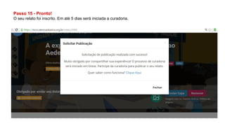 Passo 15 - Pronto!
O seu relato foi inscrito. Em até 5 dias será iniciada a curadoria.
 