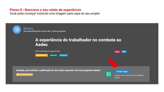 Passo 8 - Descreva o seu relato de experiência
Você pode começar incluindo uma imagem para capa do seu projeto
 