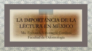 LA IMPORTANCIA DE LA
LECTURA EN MÉXICO
Ma. Fernanda Uriostegui Garduza
Facultad de Odontología
 
