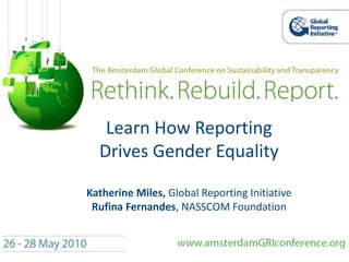 Learn How Reporting
Drives Gender Equality
Katherine Miles, Global Reporting Initiative
Rufina Fernandes, NASSCOM Foundation
 