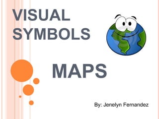 VISUAL
SYMBOLS

   MAPS
          By: Jenelyn Fernandez
 