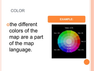 COLOR

                  EXAMPLE:

the  different
 colors of the
 map are a part
 of the map
 language.
 