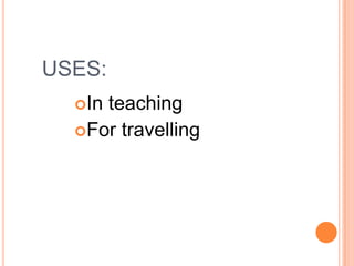 USES:
  Inteaching
  For travelling
 