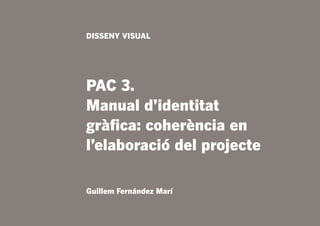 DISSENY VISUAL




PAC 3.
Manual d’identitat
gràfica: coherència en
l’elaboració del projecte

Guillem Fernández Marí
 