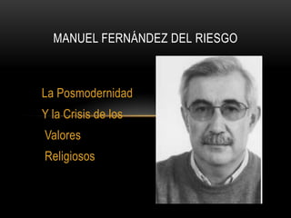 MANUEL FERNÁNDEZ DEL RIESGO



La Posmodernidad
Y la Crisis de los
Valores
Religiosos
 