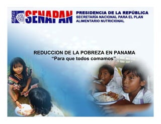 REDUCCION DE LA POBREZA EN PANAMA
“Para que todos comamos”
 