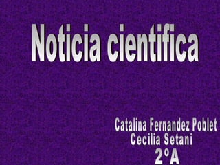 Noticia cientifica Catalina Fernandez Poblet Cecilia Setani 2ºA 
