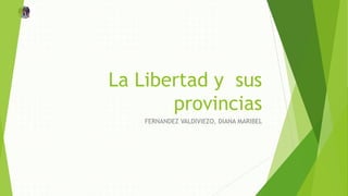 La Libertad y sus
provincias
FERNANDEZ VALDIVIEZO, DIANA MARIBEL
 