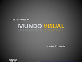 Dos Realidades del




                                                                        Rosa Fernández Hodar




     Mundo visual by Rosa Fernández Hodar is licensed under a Creative Commons Reconocimiento-NoComercial-SinObraDerivada 3.0 Unported License.
 
