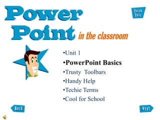 •Unit 1
•PowerPoint Basics
•Trusty Toolbars
•Handy Help
•Techie Terms
•Cool for School
 