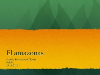 El amazonas
Camilo Fernandez O’Leary
S1ESA
23.11.2012
 