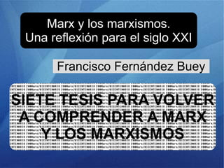 Marx y los marxismos.
Una reflexión para el siglo XXI
SIETE TESIS PARA VOLVER
A COMPRENDER A MARX
Y LOS MARXISMOS
Francisco Fernández Buey
 