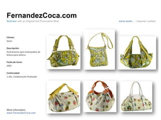 FernandezCoca.com Cliente: Seym. Descripción: Ilustraciones para estampados de bolsos para señora. Fecha de inicio: 2007 Continuidad:  1 año. Colaboración finalizada. Illustrator  with an Original and Provocative Mind some works…  | resume | contact More information: www.FernandezCoca.com 