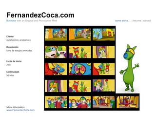 FernandezCoca.com Cliente: Aula Motion, productora Descripción: Serie de dibujos animados. Fecha de inicio: 2007 Continuidad:  50 años Illustrator  with an Original and Provocative Mind some works…  | resume | contact More information: www.FernandezCoca.com 