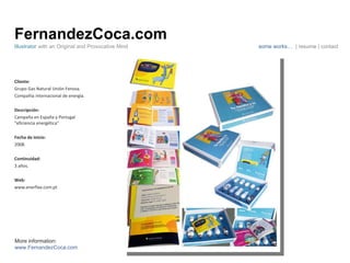 FernandezCoca.com Cliente: Grupo Gas Natural Unión Fenosa.  Compañía internacional de energía. Descripción: Campaña en España y Portugal “eficiencia energética” Fecha de inicio: 2008. Continuidad:  3 años. Web: www.enerfixe.com.pt Illustrator  with an Original and Provocative Mind some works…  | resume | contact More information: www.FernandezCoca.com 