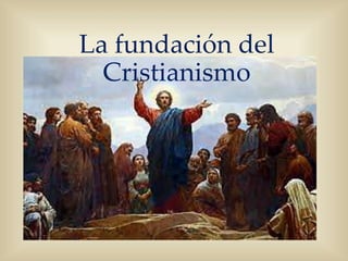 La fundación del
Cristianismo
 