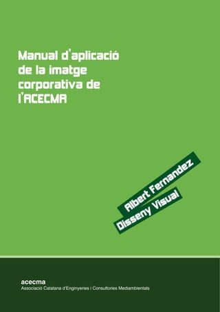 Titulo



Manual d’aplicació
de la imatge
corporativa de
l’ACECMA




 acecma
 Associació Catalana dʼEnginyeries i Consultories Mediambientals
 