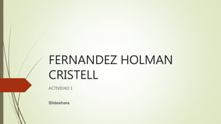 FERNANDEZ HOLMAN
CRISTELL
ACTIVIDAD 1
Slideshare
 