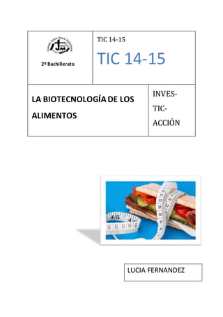 2º Bachillerato
TIC 14-15
TIC 14-15
LA BIOTECNOLOGÍADE LOS
ALIMENTOS
INVES-
TIC-
ACCIÓN
LUCIA FERNANDEZ
 