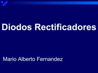 Diodos Rectificadores
Mario Alberto Fernandez
 