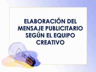 ELABORACIÓN DEL
MENSAJE PUBLICITARIO
SEGÚN EL EQUIPO
CREATIVO
 