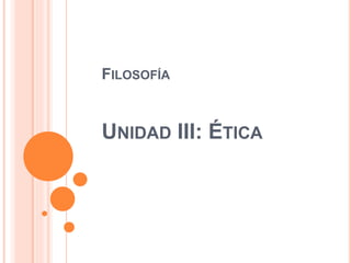 FILOSOFÍA
UNIDAD III: ÉTICA
 