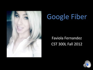 Google Fiber

 Faviola Fernandez
 CST 300L Fall 2012
 
