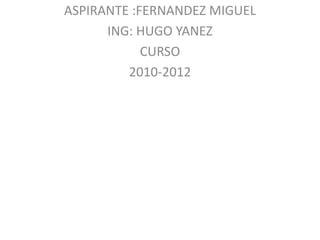 ASPIRANTE :FERNANDEZ MIGUEL ING: HUGO YANEZ CURSO 2010-2012 