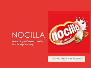 NOCILLA
Launching a Catalan product
in a foreign country




                              Yolanda Fernández Vilaplana
 